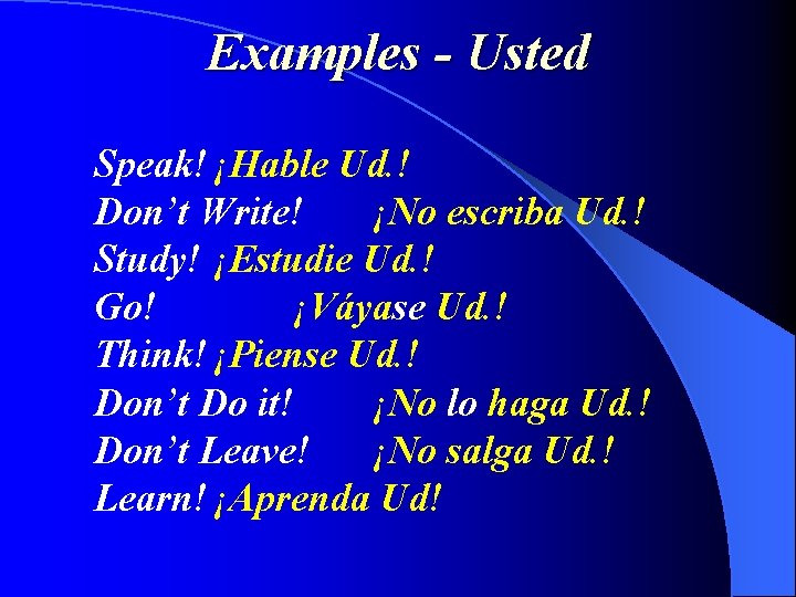 Examples - Usted Speak! ¡Hable Ud. ! Don’t Write! ¡No escriba Ud. ! Study!