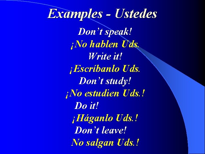 Examples - Ustedes Don’t speak! ¡No hablen Uds. Write it! ¡Escríbanlo Uds. Don’t study!