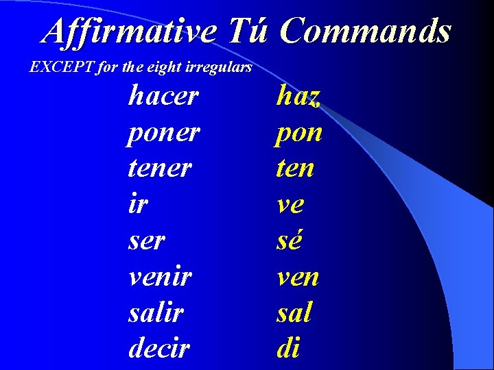Affirmative Tú Commands EXCEPT for the eight irregulars hacer poner tener ir ser venir