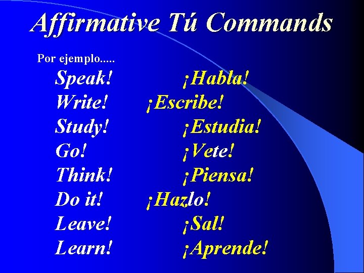 Affirmative Tú Commands Por ejemplo. . . Speak! Write! Study! Go! Think! Do it!