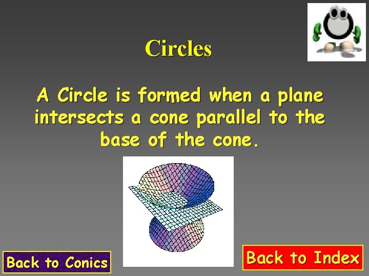 Circles A Circle is formed when a plane intersects a cone parallel to the