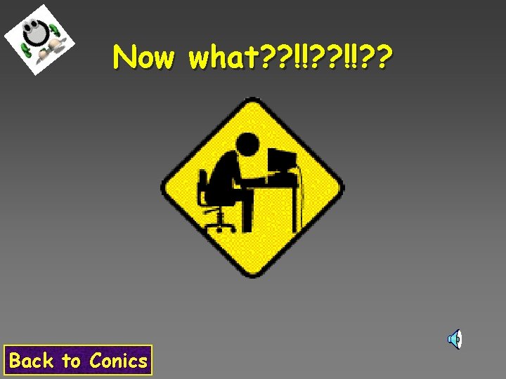 Now what? ? !!? ? Back to Conics 