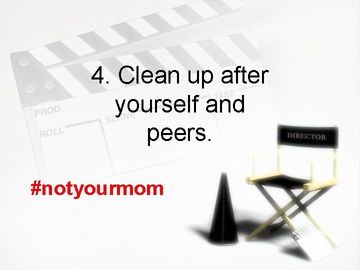 4. Clean up after yourself and peers. #notyourmom 