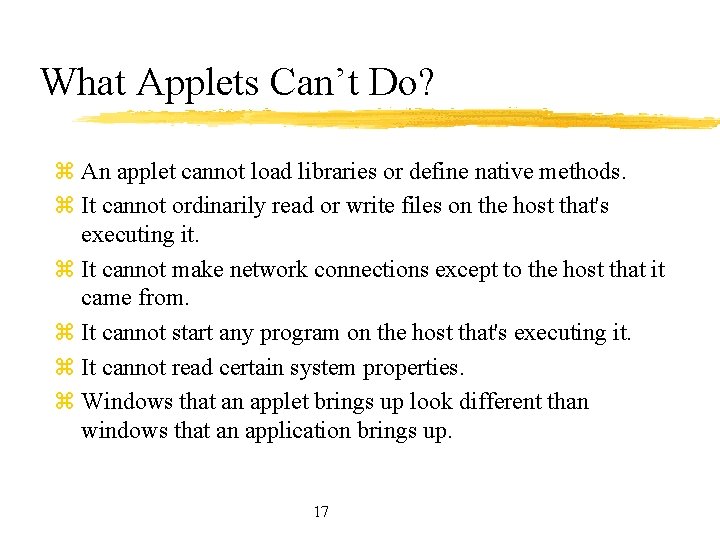 What Applets Can’t Do? z An applet cannot load libraries or define native methods.