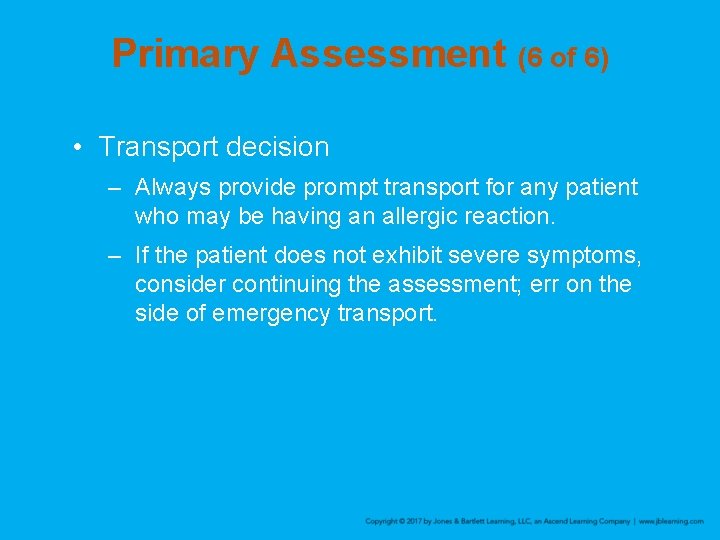 Primary Assessment (6 of 6) • Transport decision – Always provide prompt transport for