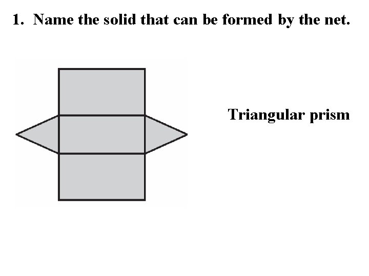 1. Name the solid that can be formed by the net. Triangular prism 