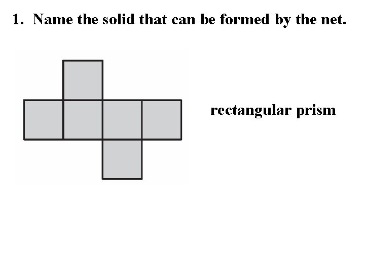 1. Name the solid that can be formed by the net. rectangular prism 