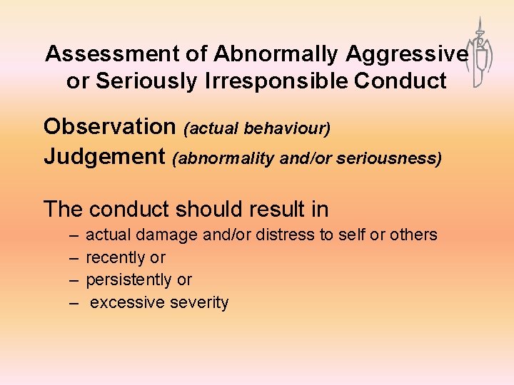 Assessment of Abnormally Aggressive or Seriously Irresponsible Conduct Observation (actual behaviour) Judgement (abnormality and/or