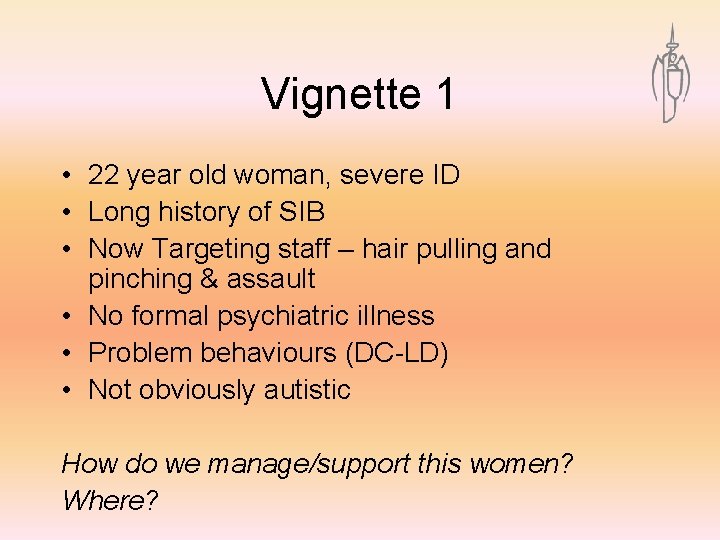 Vignette 1 • 22 year old woman, severe ID • Long history of SIB