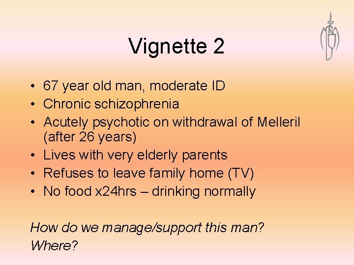 Vignette 2 • 67 year old man, moderate ID • Chronic schizophrenia • Acutely