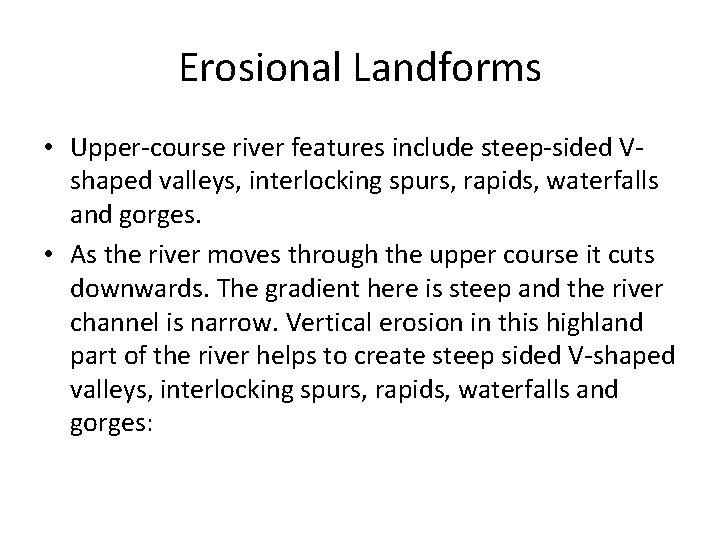 Erosional Landforms • Upper-course river features include steep-sided Vshaped valleys, interlocking spurs, rapids, waterfalls