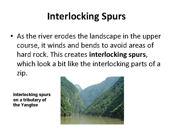 Interlocking Spurs • As the river erodes the landscape in the upper course, it