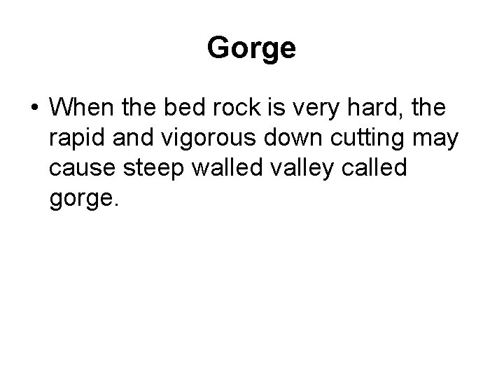 Gorge • When the bed rock is very hard, the rapid and vigorous down