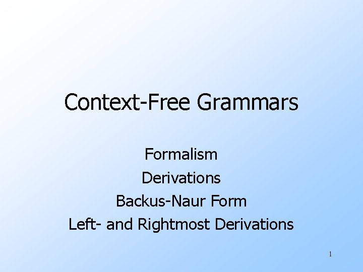 Context-Free Grammars Formalism Derivations Backus-Naur Form Left- and Rightmost Derivations 1 
