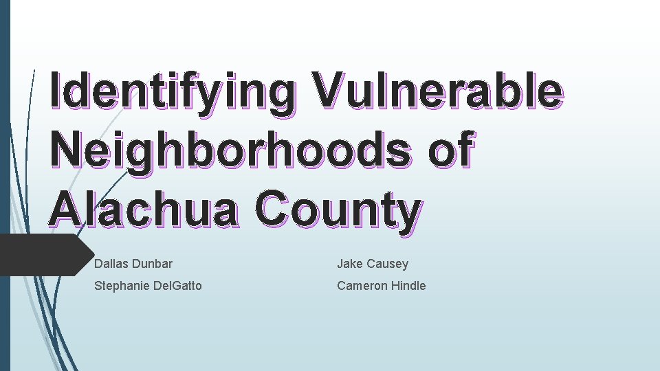 Identifying Vulnerable Neighborhoods of Alachua County Dallas Dunbar Jake Causey Stephanie Del. Gatto Cameron