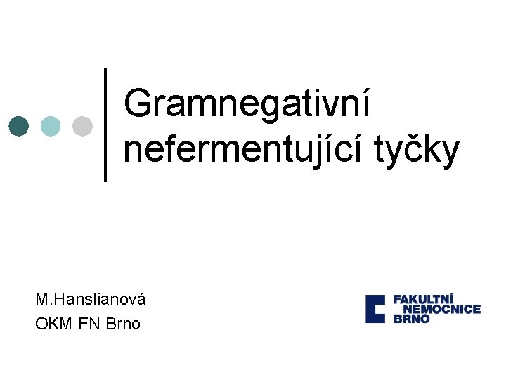 Gramnegativní nefermentující tyčky M. Hanslianová OKM FN Brno 