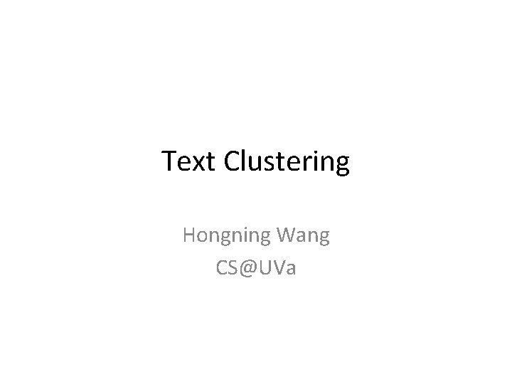 Text Clustering Hongning Wang CS@UVa Text Clustering Hongning Wang CS@UVa