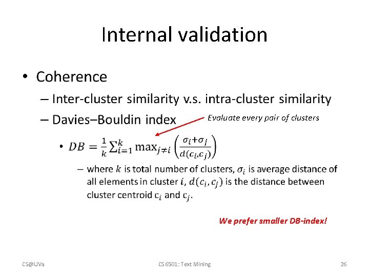 Internal validation • Evaluate every pair of clusters We prefer smaller DB-index! CS@UVa CS Internal validation • Evaluate every pair of clusters We prefer smaller DB-index! CS@UVa CS