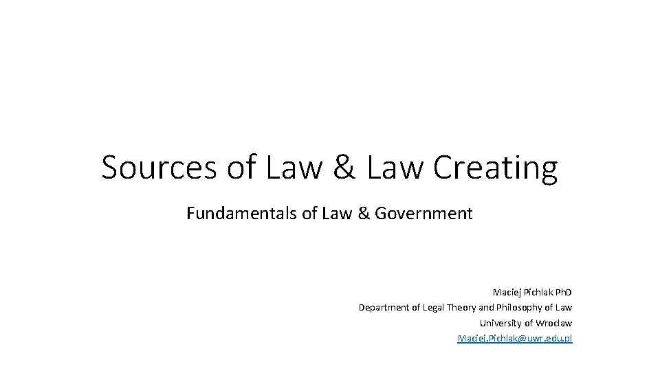 Sources of Law & Law Creating Fundamentals of Law & Government Maciej Pichlak Ph.