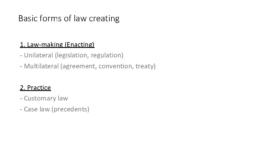 Basic forms of law creating 1. Law-making (Enacting) - Unilateral (legislation, regulation) - Multilateral