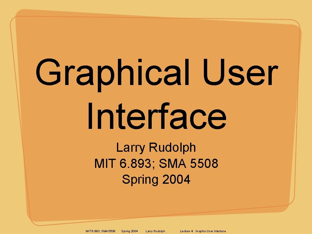 Graphical User Interface Larry Rudolph MIT 6. 893; SMA 5508 Spring 2004 Larry Rudolph Graphical User Interface Larry Rudolph MIT 6. 893; SMA 5508 Spring 2004 Larry Rudolph