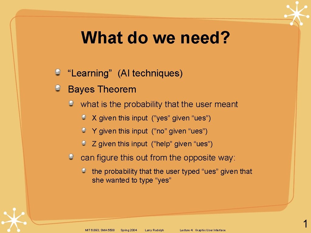What do we need? “Learning” (AI techniques) Bayes Theorem what is the probability that What do we need? “Learning” (AI techniques) Bayes Theorem what is the probability that