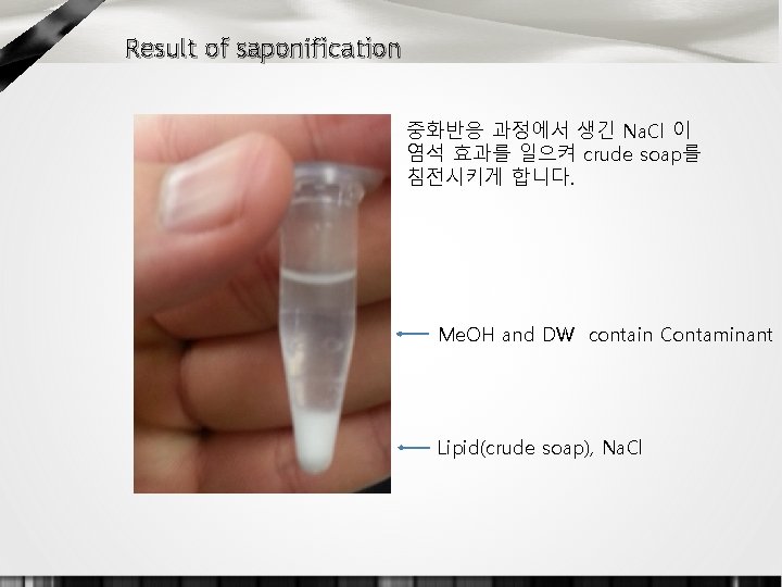 Result of saponification 중화반응 과정에서 생긴 Na. Cl 이 염석 효과를 일으켜 crude soap를