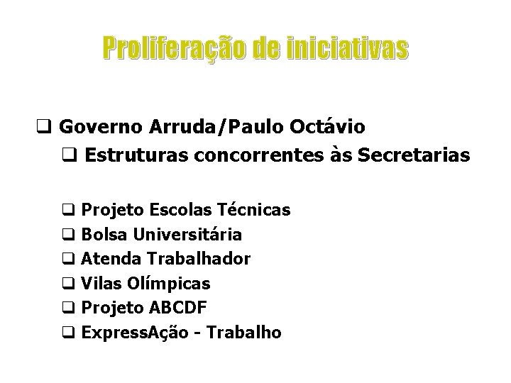 Proliferação de iniciativas q Governo Arruda/Paulo Octávio q Estruturas concorrentes às Secretarias q Projeto