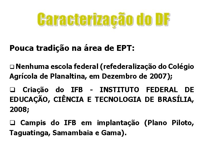 Caracterização do DF Pouca tradição na área de EPT: q Nenhuma escola federal (refederalização