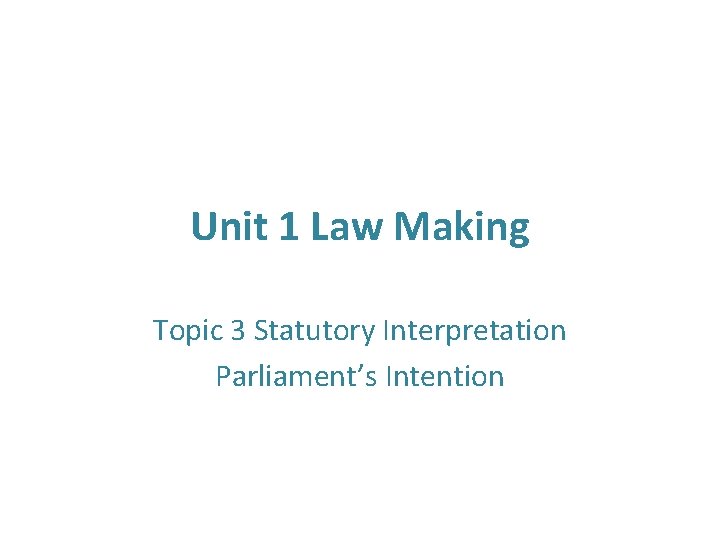 Unit 1 Law Making Topic 3 Statutory Interpretation Parliament’s Intention 