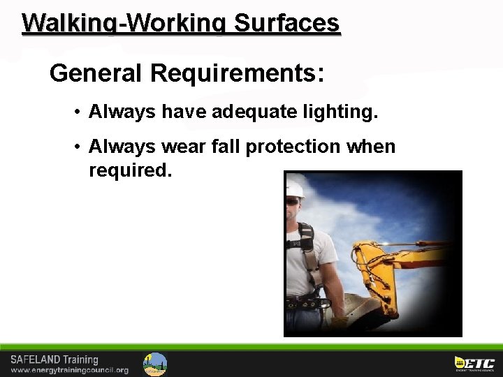 Walking-Working Surfaces General Requirements: • Always have adequate lighting. • Always wear fall protection