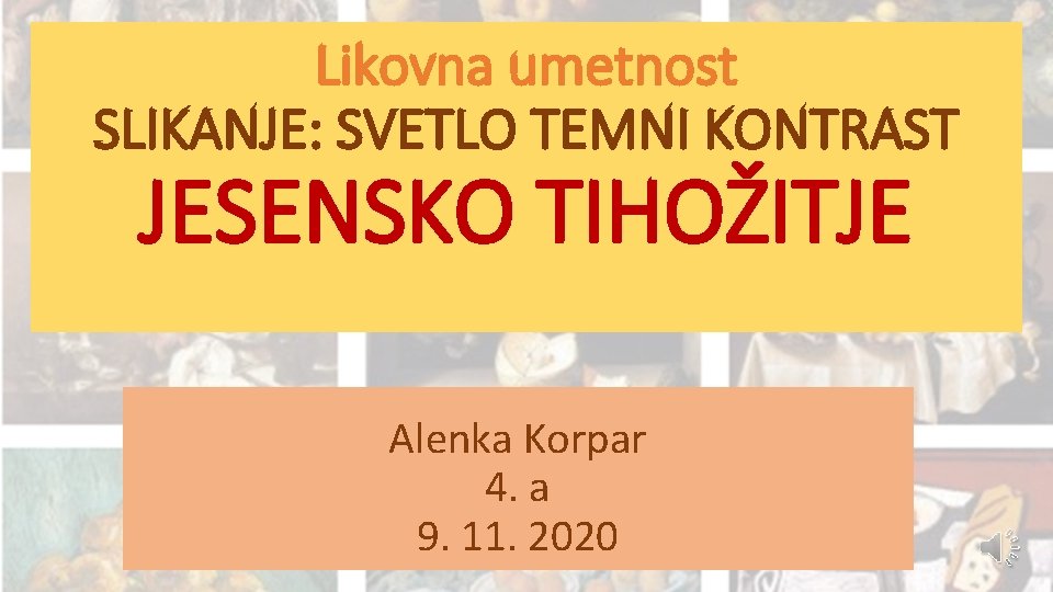 Likovna umetnost SLIKANJE: SVETLO TEMNI KONTRAST JESENSKO TIHOŽITJE Alenka Korpar 4. a 9. 11.