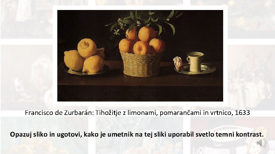Francisco de Zurbarán: Tihožitje z limonami, pomarančami in vrtnico, 1633 Opazuj sliko in ugotovi,
