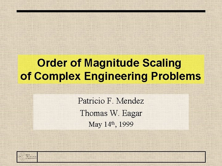 Order of Magnitude Scaling of Complex Engineering Problems Patricio F. Mendez Thomas W. Eagar