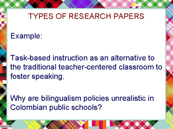 TYPES OF RESEARCH PAPERS Example: Task-based instruction as an alternative to the traditional teacher-centered