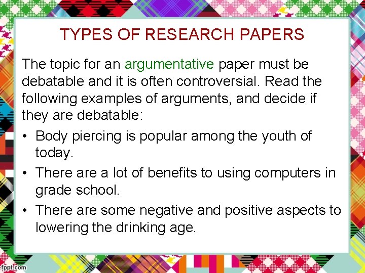 TYPES OF RESEARCH PAPERS The topic for an argumentative paper must be debatable and