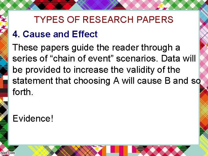 TYPES OF RESEARCH PAPERS 4. Cause and Effect These papers guide the reader through