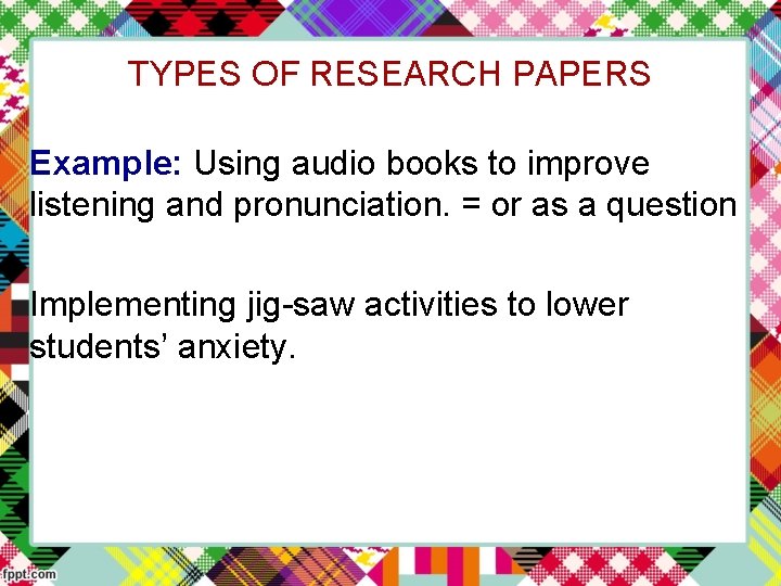 TYPES OF RESEARCH PAPERS Example: Using audio books to improve listening and pronunciation. =