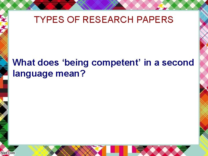 TYPES OF RESEARCH PAPERS What does ‘being competent’ in a second language mean? 