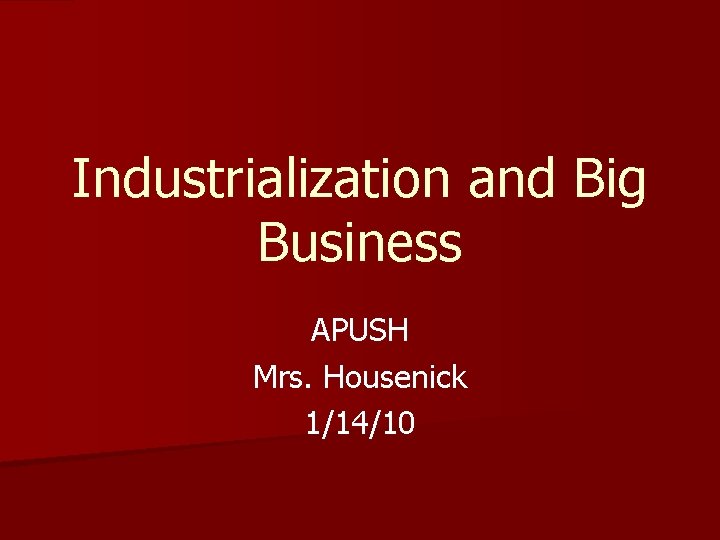 Industrialization and Big Business APUSH Mrs. Housenick 1/14/10 