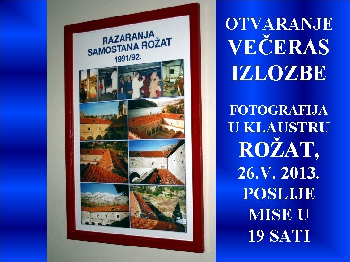 OTVARANJE VEČERAS IZLOZBE FOTOGRAFIJA U KLAUSTRU ROŽAT, 26. V. 2013. POSLIJE MISE U 19