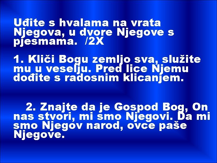 Uđite s hvalama na vrata Njegova, u dvore Njegove s pjesmama. /2 X 1.