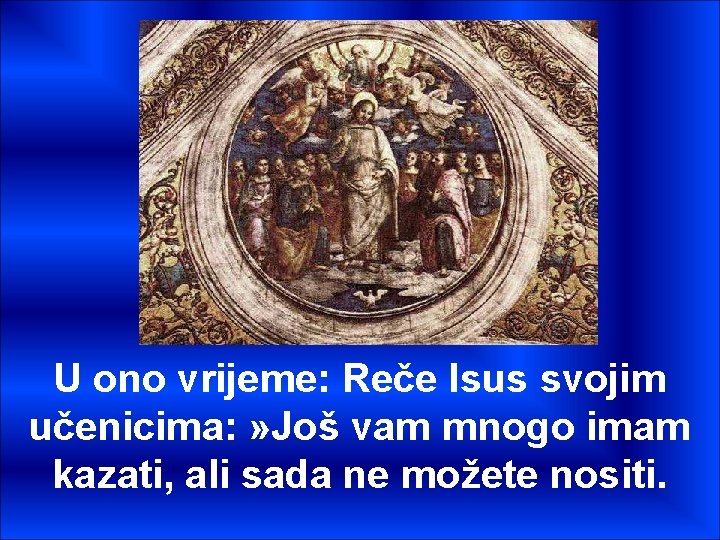 U ono vrijeme: Reče Isus svojim učenicima: » Još vam mnogo imam kazati, ali