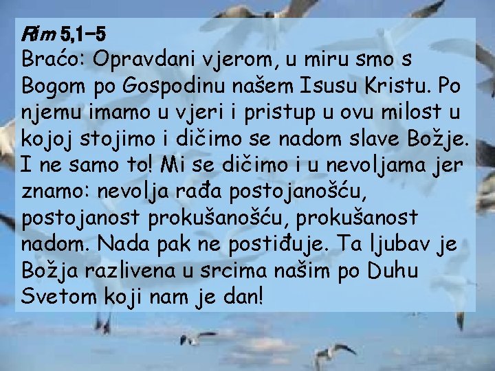 Rim 5, 1 -5 Braćo: Opravdani vjerom, u miru smo s Bogom po Gospodinu