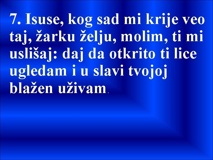 7. Isuse, kog sad mi krije veo taj, žarku želju, molim, ti mi uslišaj: