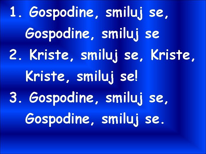 1. Gospodine, smiluj se, Gospodine, smiluj se 2. Kriste, smiluj se, Kriste, smiluj se!