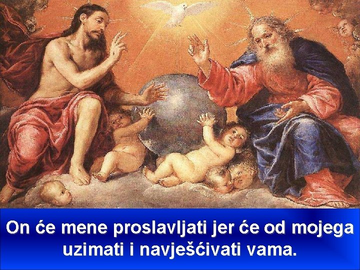 On će mene proslavljati jer će od mojega uzimati i navješćivati vama. 