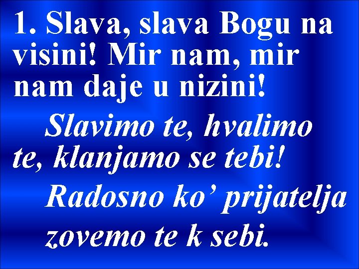 1. Slava, slava Bogu na visini! Mir nam, mir nam daje u nizini! Slavimo