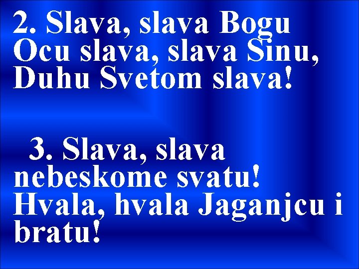 2. Slava, slava Bogu Ocu slava, slava Sinu, Duhu Svetom slava! 3. Slava, slava