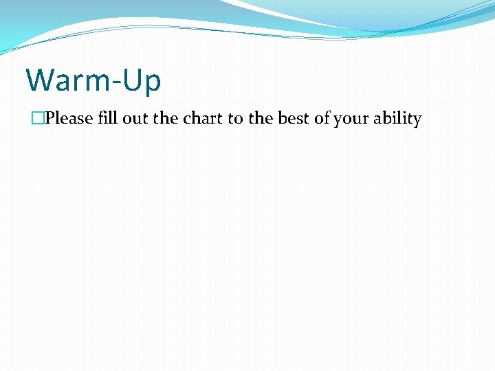 Warm-Up �Please fill out the chart to the best of your ability 